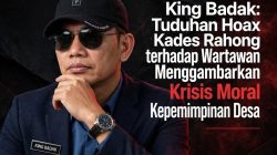 King Badak: Tuduhan Hoax Kades Rahong terhadap Wartawan Menggambarkan Krisis Moral Kepemimpinan Desa
