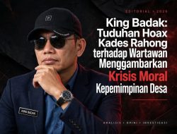King Badak: Tuduhan Hoax Kades Rahong terhadap Wartawan Menggambarkan Krisis Moral Kepemimpinan Desa